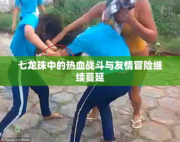 七龙珠中的热血战斗与友情冒险继续蔓延