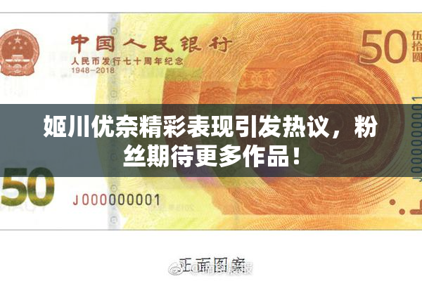姬川优奈精彩表现引发热议，粉丝期待更多作品！