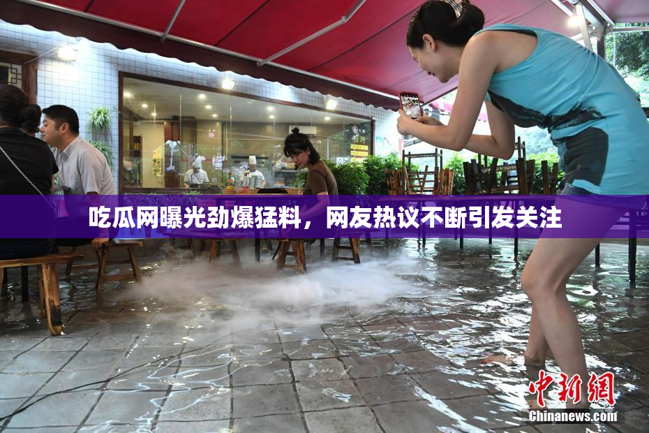 吃瓜网曝光劲爆猛料，网友热议不断引发关注