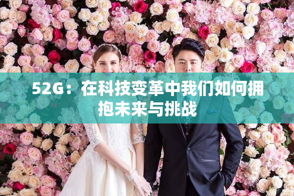 52G：在科技变革中我们如何拥抱未来与挑战