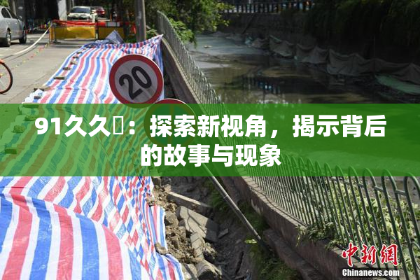 91久久擼：探索新视角，揭示背后的故事与现象