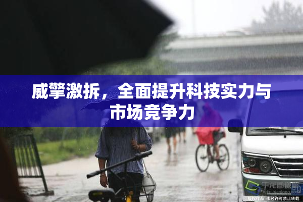威擎激拆，全面提升科技实力与市场竞争力