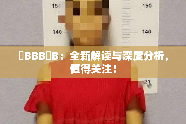嫰BBB槡B：全新解读与深度分析，值得关注！