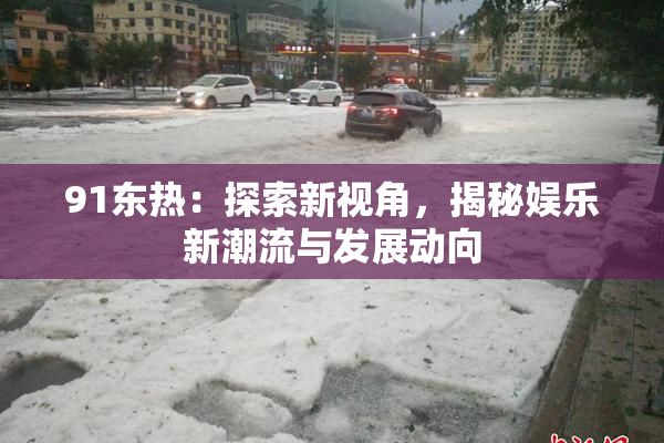91东热：探索新视角，揭秘娱乐新潮流与发展动向