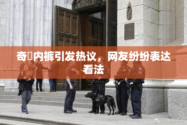 奇犽内裤引发热议，网友纷纷表达看法