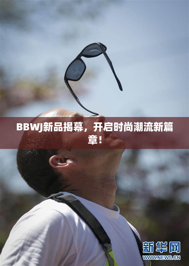 BBWJ新品揭幕，开启时尚潮流新篇章！