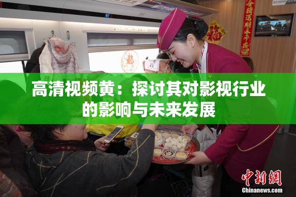 高清视频黄：探讨其对影视行业的影响与未来发展