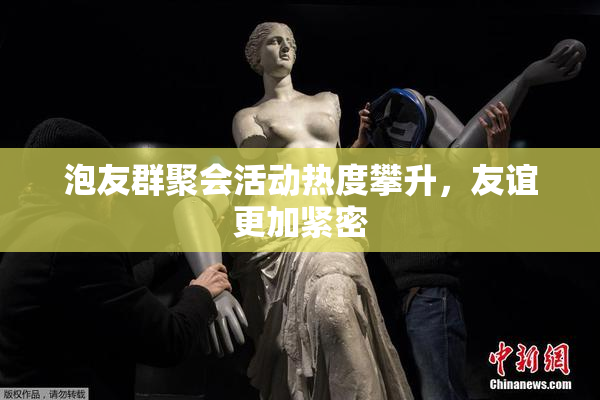 泡友群聚会活动热度攀升，友谊更加紧密