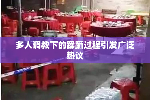 多人调教下的蹂躏过程引发广泛热议