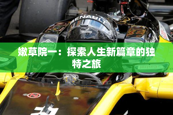 嫩草院一：探索人生新篇章的独特之旅