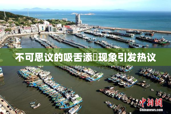 不可思议的吸舌添泬现象引发热议