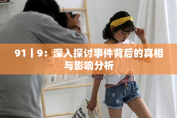 91丨9：深入探讨事件背后的真相与影响分析