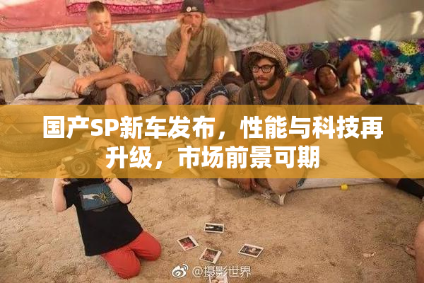 国产SP新车发布，性能与科技再升级，市场前景可期