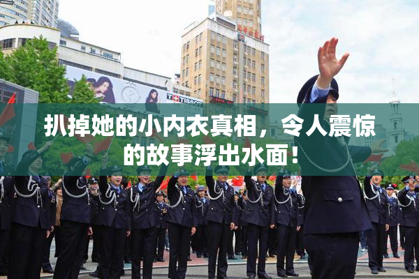 扒掉她的小内衣真相，令人震惊的故事浮出水面！