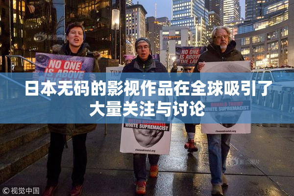 日本无码的影视作品在全球吸引了大量关注与讨论