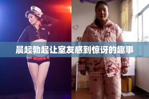 晨起勃起让室友感到惊讶的趣事