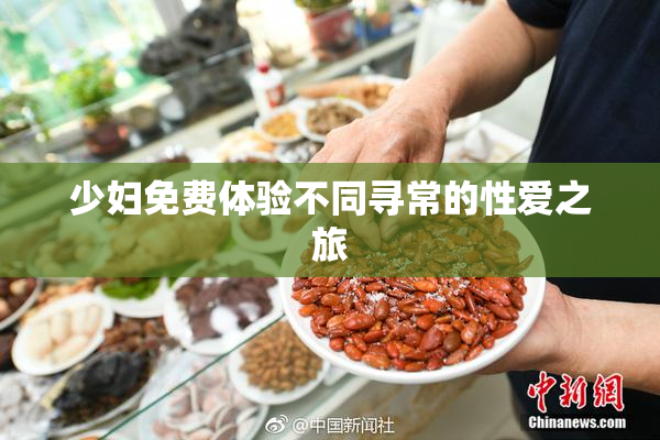 少妇免费体验不同寻常的性爱之旅