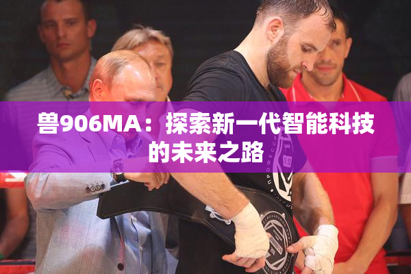 兽906MA：探索新一代智能科技的未来之路