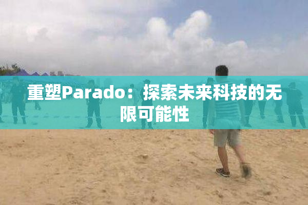 重塑Parado：探索未来科技的无限可能性