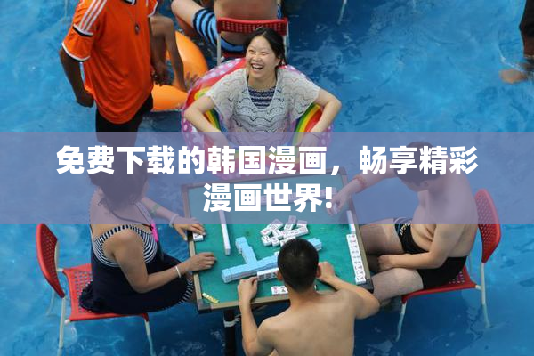 免费下载的韩国漫画，畅享精彩漫画世界!