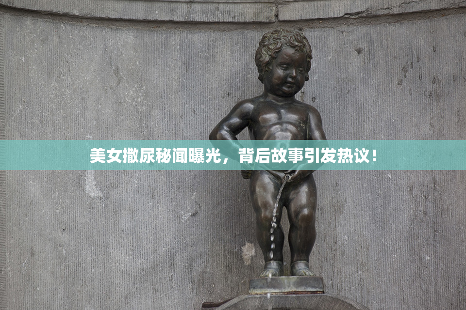 美女撒尿秘闻曝光，背后故事引发热议！