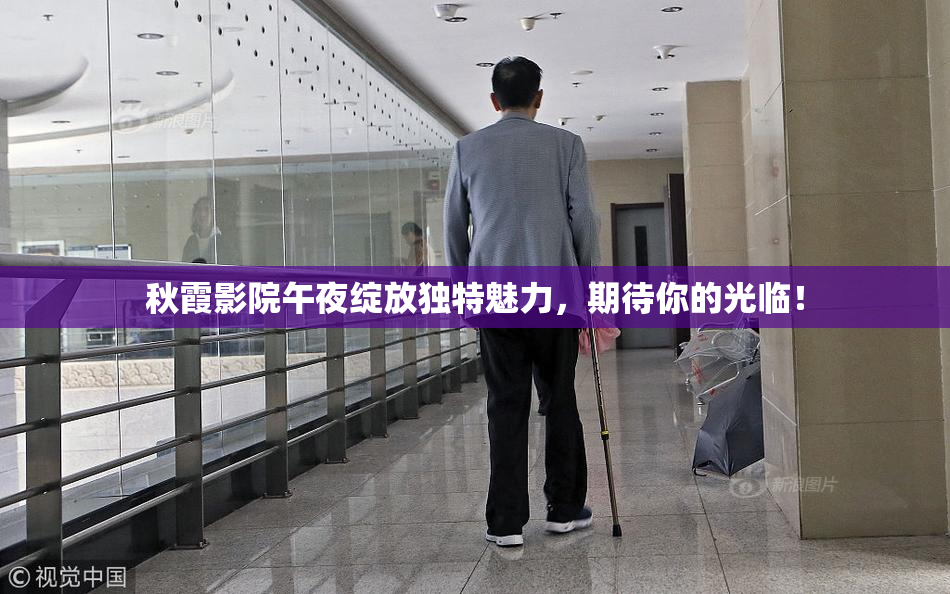 秋霞影院午夜绽放独特魅力，期待你的光临！