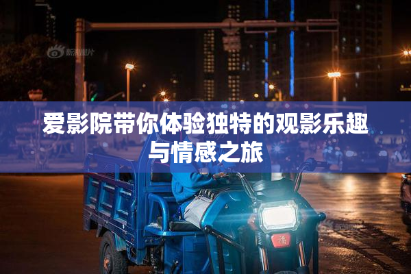 爱影院带你体验独特的观影乐趣与情感之旅