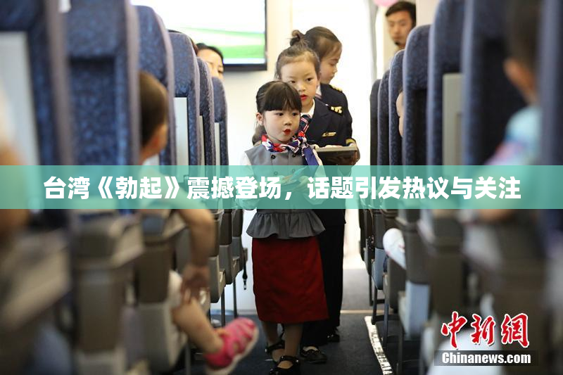 台湾《勃起》震撼登场，话题引发热议与关注