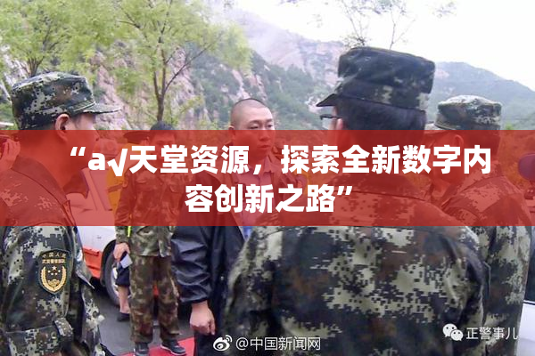 “а√天堂资源，探索全新数字内容创新之路”