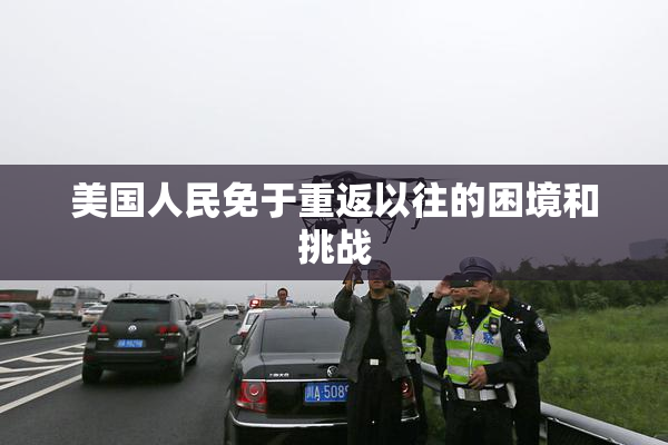 美国人民免于重返以往的困境和挑战