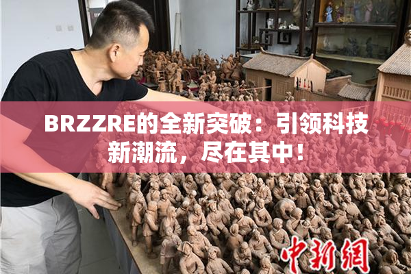 BRZZRE的全新突破：引领科技新潮流，尽在其中！