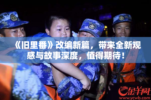 《旧里番》改编新篇，带来全新观感与故事深度，值得期待！