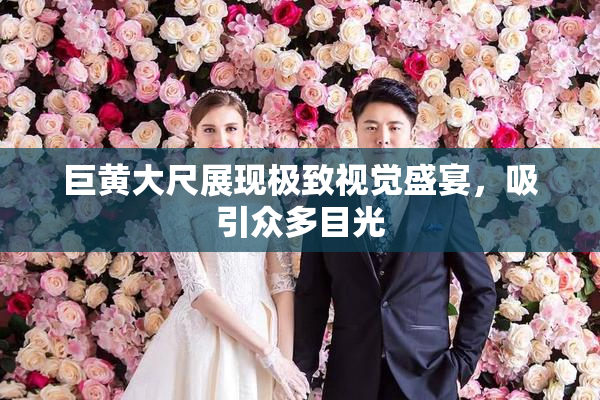巨黄大尺展现极致视觉盛宴，吸引众多目光