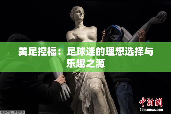美足控福：足球迷的理想选择与乐趣之源
