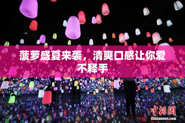 菠萝盛夏来袭，清爽口感让你爱不释手