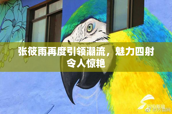 张筱雨再度引领潮流，魅力四射令人惊艳