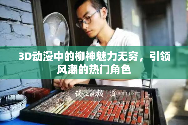 3D动漫中的柳神魅力无穷，引领风潮的热门角色