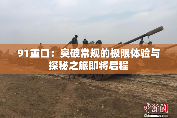 91重口：突破常规的极限体验与探秘之旅即将启程