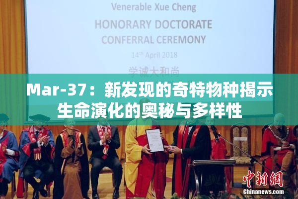 Mar-37：新发现的奇特物种揭示生命演化的奥秘与多样性