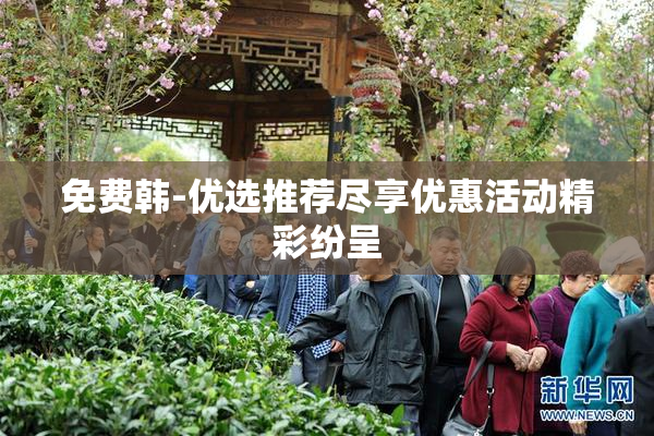 免费韩-优选推荐尽享优惠活动精彩纷呈