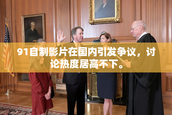 91自制影片在国内引发争议，讨论热度居高不下。