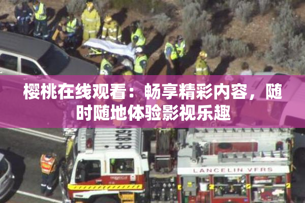 樱桃在线观看：畅享精彩内容，随时随地体验影视乐趣