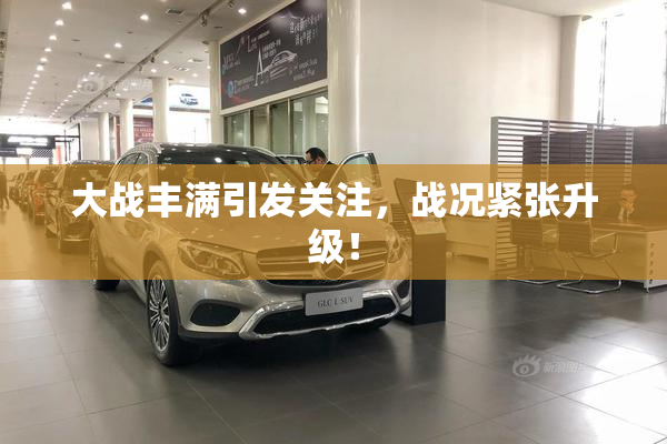 大战丰满引发关注，战况紧张升级！