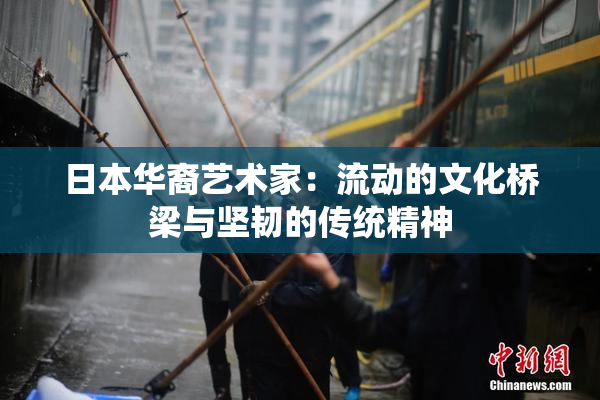 日本华裔艺术家：流动的文化桥梁与坚韧的传统精神