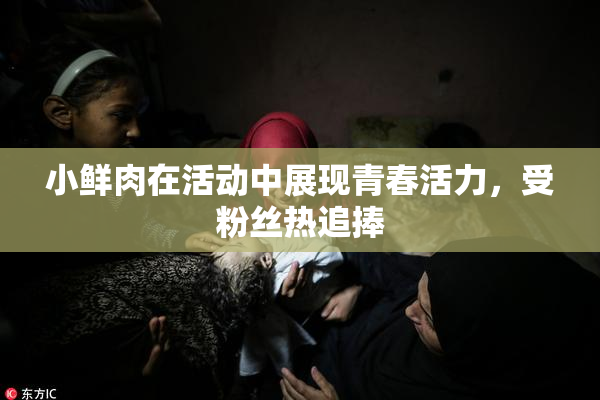 小鲜肉在活动中展现青春活力，受粉丝热追捧