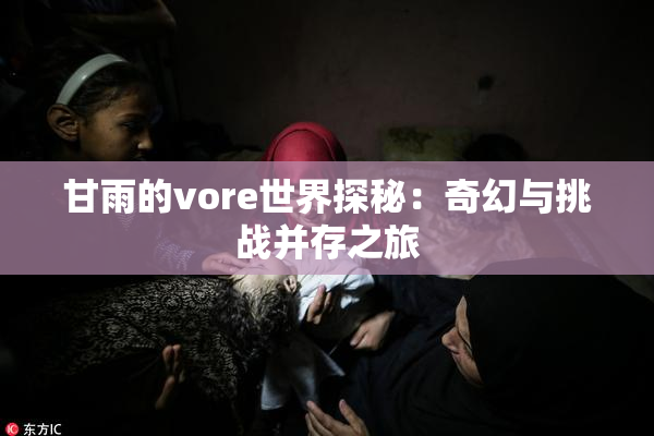 甘雨的vore世界探秘：奇幻与挑战并存之旅