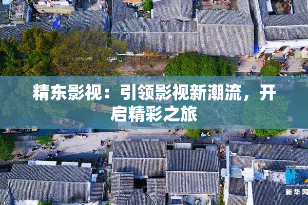 精东影视：引领影视新潮流，开启精彩之旅