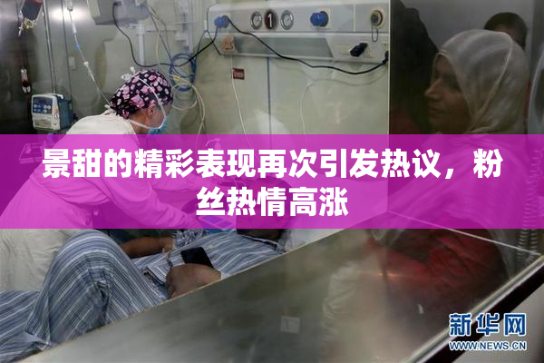 景甜的精彩表现再次引发热议，粉丝热情高涨