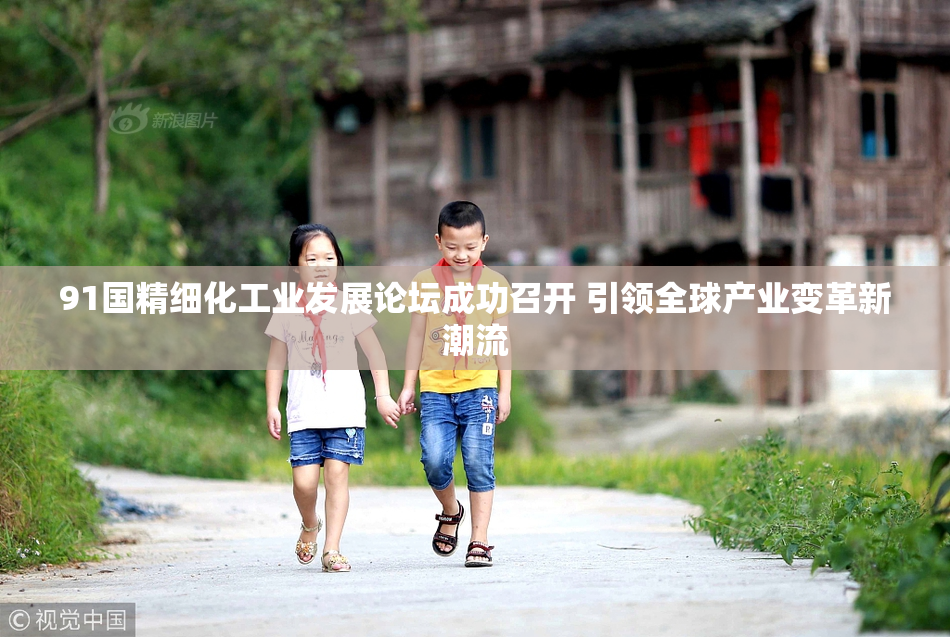 91国精细化工业发展论坛成功召开 引领全球产业变革新潮流