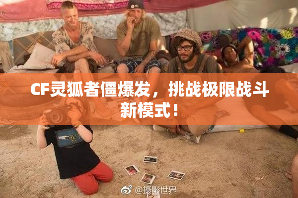 CF灵狐者僵爆发，挑战极限战斗新模式！